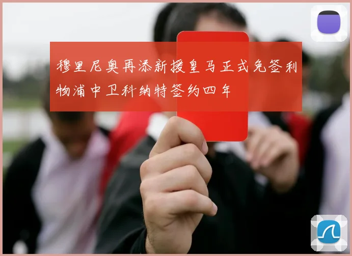 穆里尼奥再添新援皇马正式免签利物浦中卫科纳特签约四年