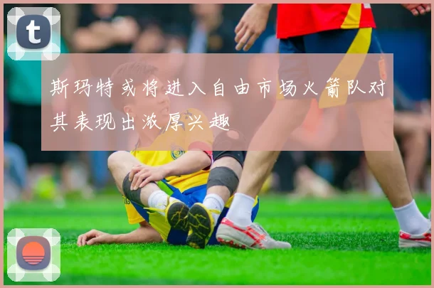 斯玛特或将进入自由市场火箭队对其表现出浓厚兴趣