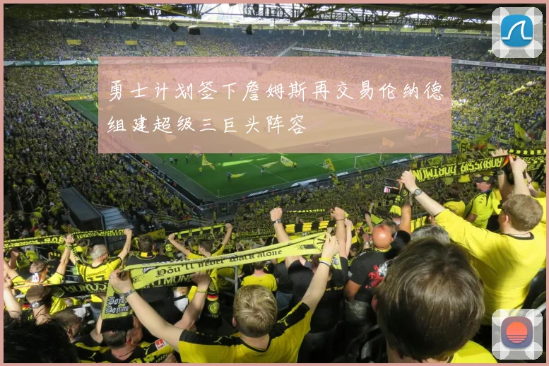 勇士计划签下詹姆斯再交易伦纳德组建超级三巨头阵容