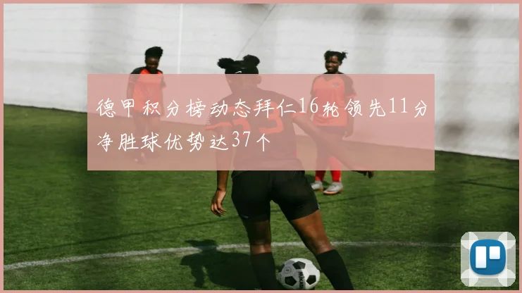 德甲积分榜动态拜仁16轮领先11分净胜球优势达37个