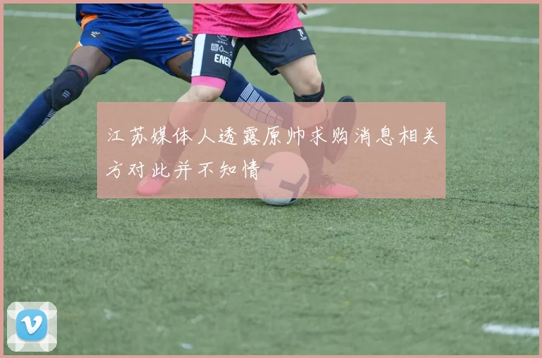 江苏媒体人透露原帅求购消息相关方对此并不知情
