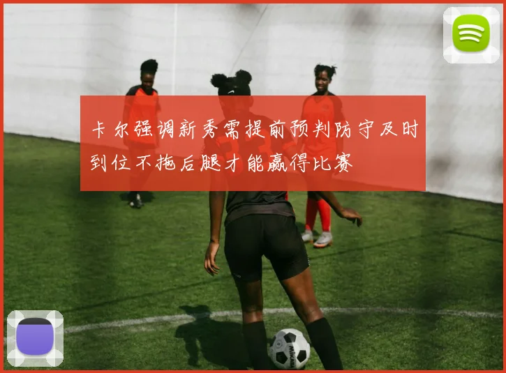 卡尔强调新秀需提前预判防守及时到位不拖后腿才能赢得比赛