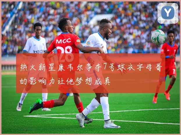 热火新星康韦尔争夺7号球衣字母哥的影响力让他梦想成真