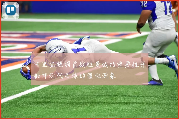 卡里克强调首战胜曼城的重要性并批评现代足球的僵化现象