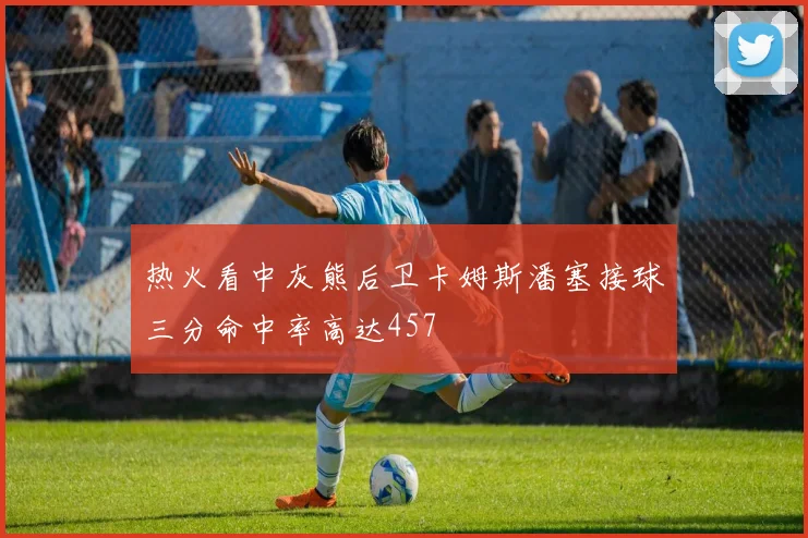 热火看中灰熊后卫卡姆斯潘塞接球三分命中率高达457