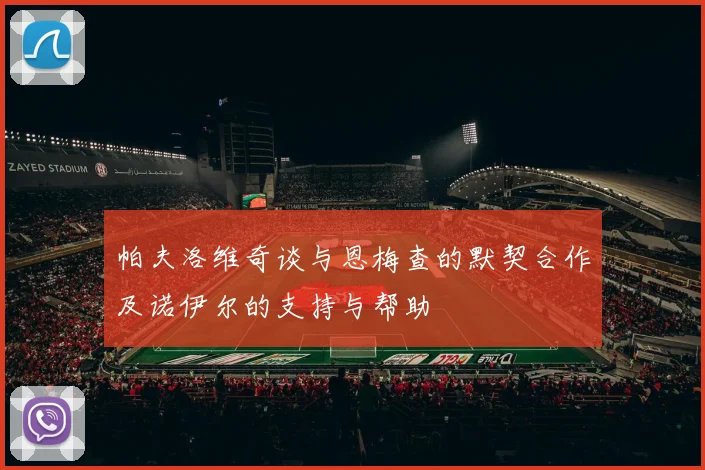 帕夫洛维奇谈与恩梅查的默契合作及诺伊尔的支持与帮助