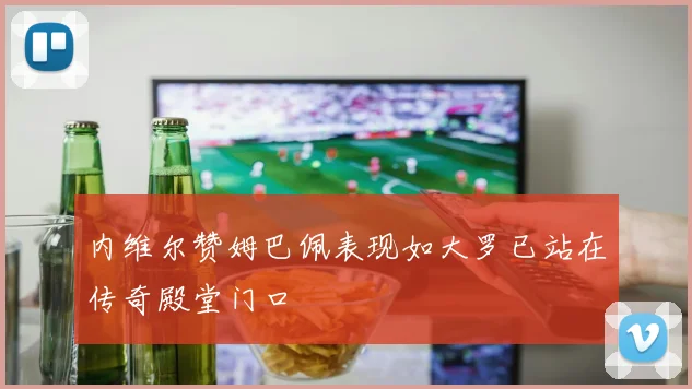 内维尔赞姆巴佩表现如大罗已站在传奇殿堂门口
