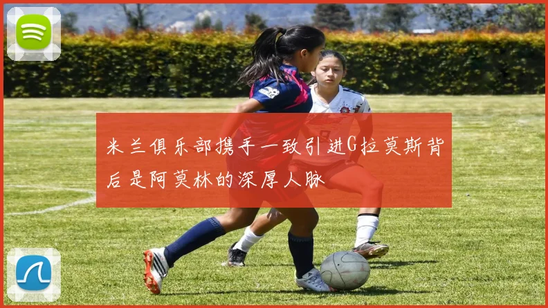 米兰俱乐部携手一致引进G拉莫斯背后是阿莫林的深厚人脉