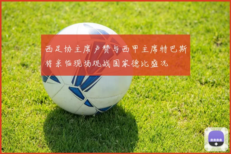 西足协主席卢赞与西甲主席特巴斯将亲临现场观战国家德比盛况