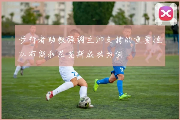 步行者助教强调主帅支持的重要性以布朗和尼克斯成功为例