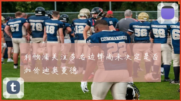 利物浦关注多名边锋尚未决定是否加价迪奥曼德